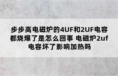 步步高电磁炉的4UF和2UF电容都烧爆了是怎么回事 电磁炉2uf电容坏了影响加热吗